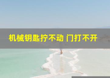 机械钥匙拧不动 门打不开